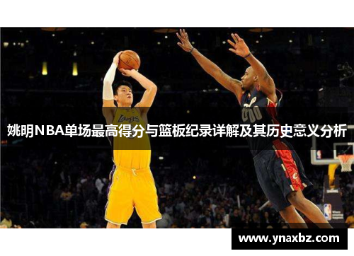 姚明NBA单场最高得分与篮板纪录详解及其历史意义分析